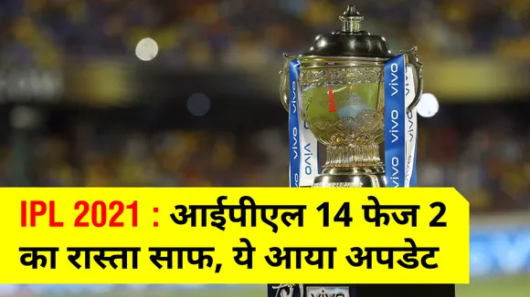 IPL 2021 : आईपीएल 14 फेज 2 का रास्‍ता साफ, ये आया अपडेट