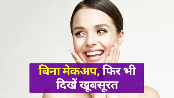 बिना मेकअप भी खूबसूरत दिखने के टिप्स पाएं, ये तरीके आजमाएं