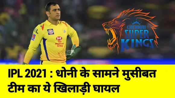IPL 2021 : एमएस धोनी के सामने नई मुसीबत, टीम का ये खिलाड़ी घायल