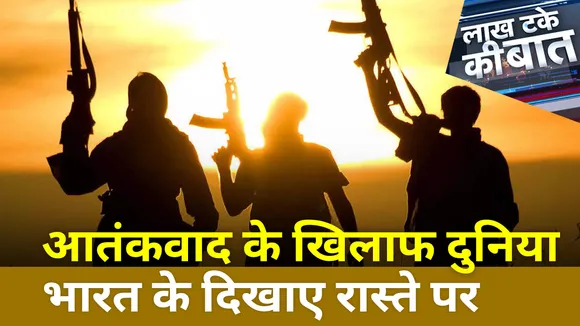 Lakh Take Ki Baat : आतंकवाद के खिलाफ दुनिया भारत के दिखाए रास्ते पर
