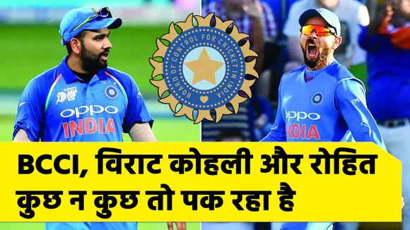 BCCI, Virat और Rohit : कुछ न कुछ तो पक रहा है