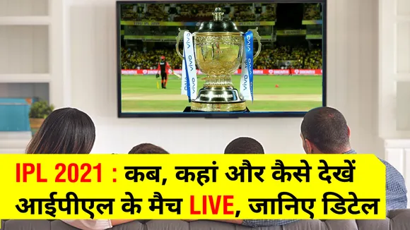 IPL 2021 : कब, कहां और कैसे देखें आईपीएल के मैच LIVE, जानिए पूरी डिटेल