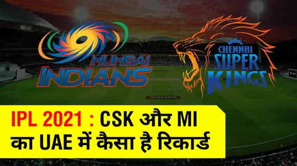 IPL 2021 : CSK और MI का UAE में कैसा है रिकार्ड, जानिए यहां