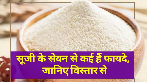 सूजी के सेवन से कई हैं फायदे, जानिए विस्तार से