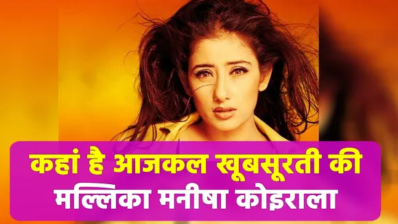 कहां है आजकल खूबसूरती की मल्लिका मनीषा कोइराला