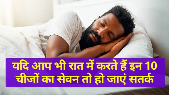यदि आप रात में करते हैं इन 10 चीजों का सेवन तो हो जाएं सतर्क
