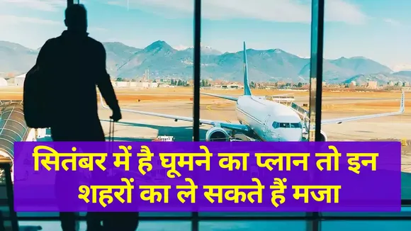सितंबर में है घूमने का प्लान तो इन शहरों का ले सकते हैं मजा