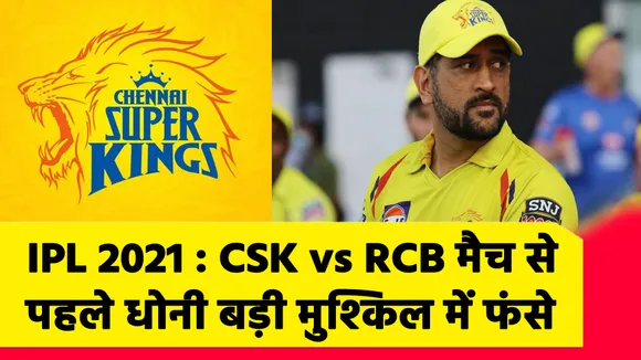 IPL 2021 : CSK vs RCB मैच से पहले एमएस धोनी बड़ी मुश्‍किल में फंसे