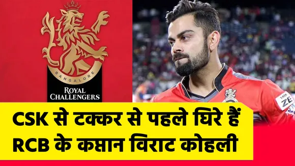 RCB vs CSK : CSK से टक्‍कर से पहले बुरी तरह घिरे हैं RCB के कप्‍तान विराट कोहली