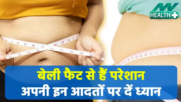 इन आदतों के चलते बढ़ रहा है आपका बेली फैट छुपके छुपके