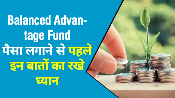 Balanced Advantage Fund में निवेश से पहले इन बातों का जरूर रखें ध्यान