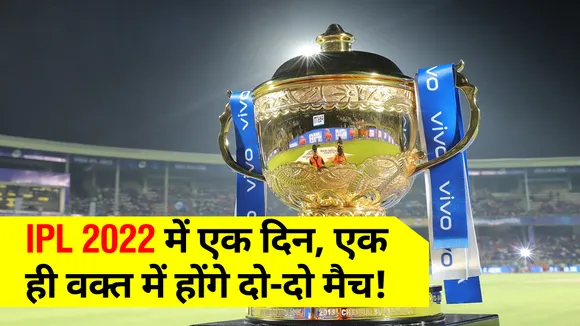 IPL 2022 में एक दिन, एक ही वक्‍त में होंगे दो-दो मैच, BCCI का इसी साल प्रयोग!