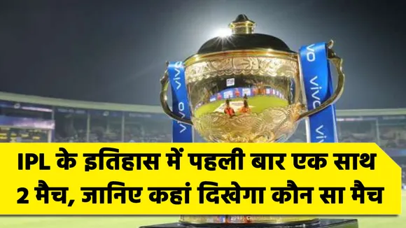 IPL के इतिहास में पहली बार एक साथ 2 मैच, जानिए कहां दिखेगा कौन सा मैच