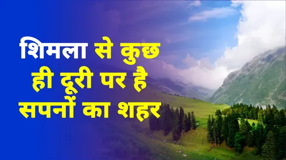 शिमला से कुछ ही दूरी पर है सपनों का शहर