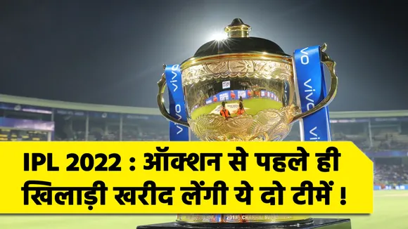 IPL 2022 : ऑक्‍शन से पहले ही खिलाड़ी खरीद लेंगी ये दो टीमें !