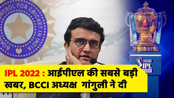 IPL 2022 : आईपीएल की सबसे बड़ी  खबर, BCCI अध्‍यक्ष गांगुली ने दी