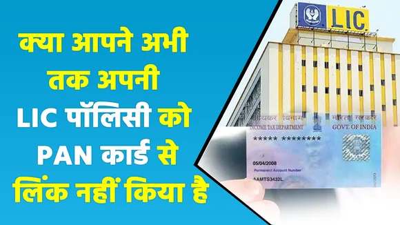LIC पॉलिसी को PAN Card के साथ लिंक नहीं करने पर हो सकती है परेशानी