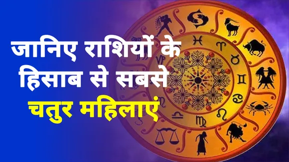 जानिए राशियों के हिसाब से सबसे चतुर महिलाएं