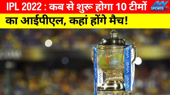 IPL 2022 : कब से शुरू होगा 10 टीमों का आईपीएल, कहां होंगे मैच, जानिए