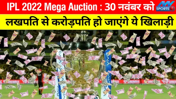 IPL 2022 Mega Auction : 30 नवंबर को लखपति से करोड़पति हो जाएंगे आईपीएल के ये खिलाड़ी