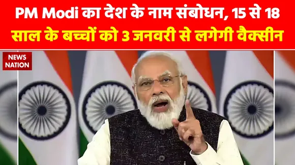 PM Modi का देश के नाम संबोधन, 15 से 18 साल के बच्चों को 3 जनवरी से लगेगी वैक्सीन