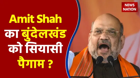 Amit Shah का बुंदेलखंड को सियासी पैगाम ?