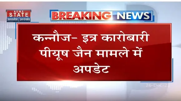 कन्नौज इस कारोबारी पीयूष जैन मामले में बड़ी अपडेट