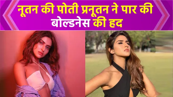 नूतन की पोती Pranutan Bahl ने पार की बोल्डनेस की हद