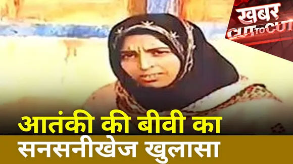 Khabar Cut To Cut : Pakistan को लेकर आतंकी की बीवी का सनसनीखेज खुलासा