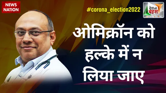 Desh Ki Bahas : ओमिक्रॉन को हल्के में न लिया जाए : डॉ. राहुल भार्गव