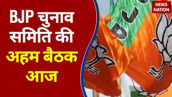 BJP  चुनाव समिति की अहम बैठक  आज
