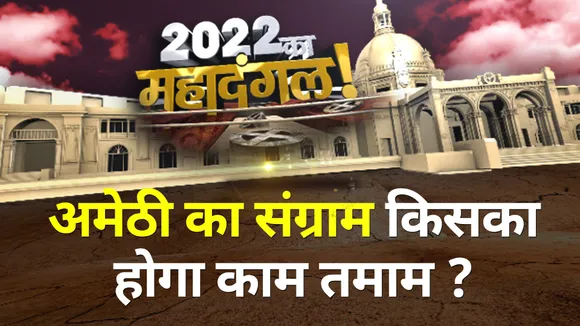 अमेठी का संग्राम किसका होगा काम तमाम ?  2022 का महादंगल
