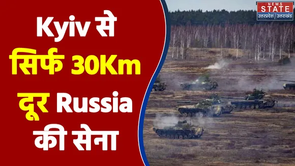 Kyiv से सिर्फ 30Km दूर Russia की सेना