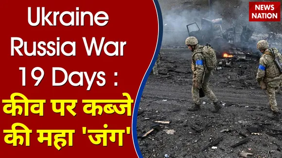 Ukraine Russia War 19 Days : कीव पर कब्जे की महा 'जंग'