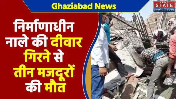 Ghaziabad News : निर्माणाधीन नाले की दीवार गिरने से तीन मजदूरों की मौत