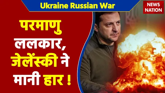 Ukraine Russian War : परमाणु ललकार, जेलेंस्की ने मानी हार !