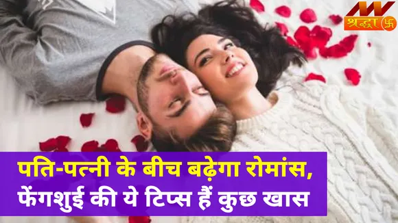 फेंगशुई से जुड़े इन टिप्स को करें फॉलो, पति-पत्नी के बीच बढ़ेगा प्यार  |Fengshui Tips|Fengshui Vastu Tips|