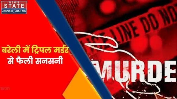 बरेली में ट्रिपल मर्डर से फैली सनसनी, हत्या या आत्महत्या जल्द होगा खुलासा
