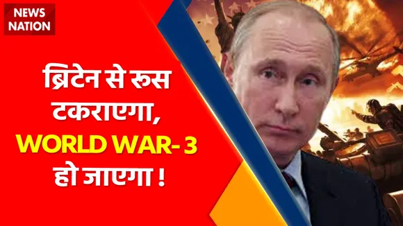 World War Breaking : ब्रिटेन से रूस टकराएगा, WORLD WAR- 3 हो जाएगा ! , उठेगा बारूदी बवंडर, क्या यूरोप  हो जाएगा खंडहर !