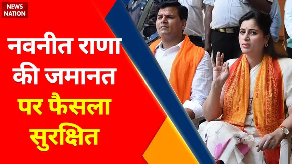 Breaking News : नवनीत राणा की जमानत पर फैसला सुरक्षित