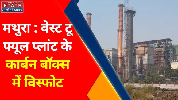 Breaking News : मथुरा : वेस्ट टू फ्यूल प्लांट के कार्बन बॉक्स में विस्फोट