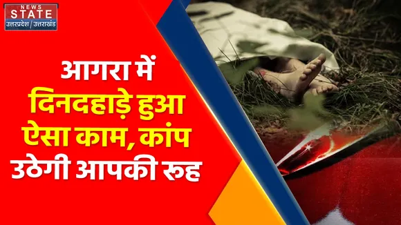 Breaking News : आगरा में दिनदहाड़े हुआ ऐसा काम, कांप उठेगी आपकी रूह