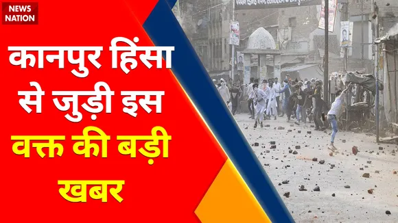 Breaking News :  कानपुर हिंसा से जुड़ी इस वक्त की बड़ी खबर