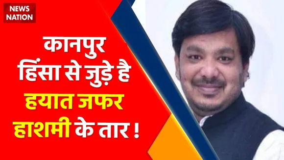 Kanpur Violence : कानपुर हिंसा से जुड़े है हयात जफर हाशमी के तार !