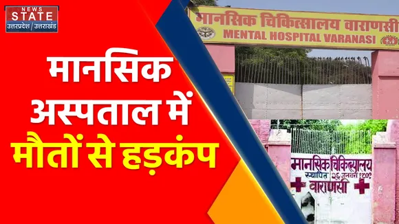 Varanasi News : मानसिक अस्पताल में मौतों से हड़कंप, एक हफ्ते में 5 मरीजों की मौत