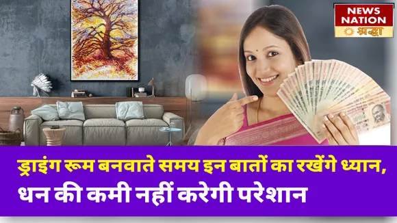 ड्राइंग रूम बनवाते समय इन बातों का रखें ध्यान, भुगतना पड़ेगा वरना आर्थिक नुकसान