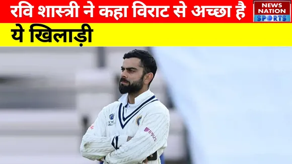 IND vs ENG : Ravi Shastri ने कहा Virat Kohli से अच्छा है ये खिलाड़ी...