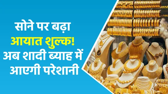 सोने पर इंपोर्ट टैक्स बढ़ा, अब महंगा होगा गोल्ड खरीदना
