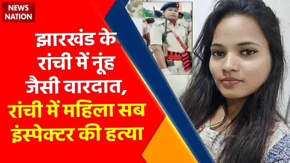 Breaking News : झारखंड के रांची में नूंह जैसी वारदात, रांची में महिला सब इंस्पेक्टर की हत्या