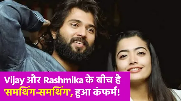 Vijay Deverakonda और Rashmika Mandanna एक-दूसरे को कर रहे हैं डेट, ऐसे हुआ साबित!
